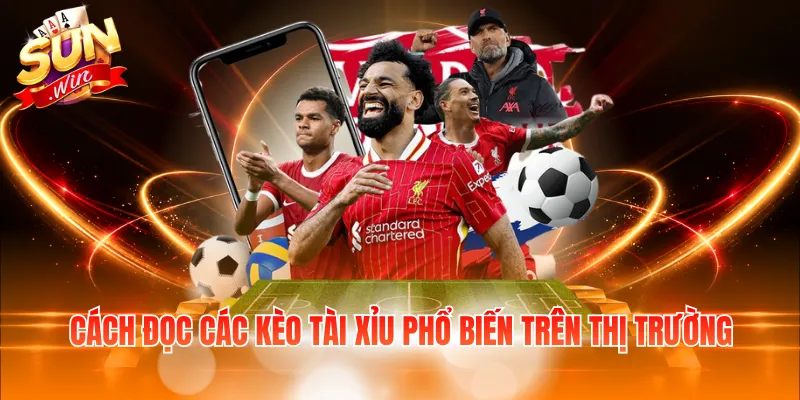 Cách đọc các kèo Tài Xỉu phổ biến trên thị trường