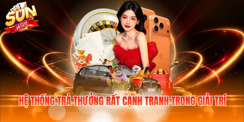 Hệ thống trả thưởng rất cạnh tranh trong giải trí