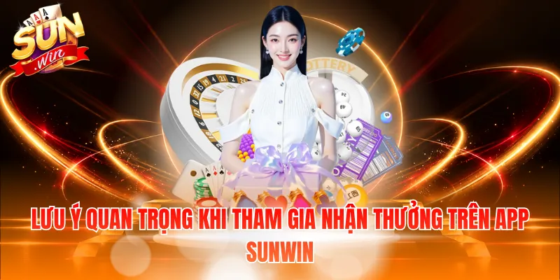 Lưu ý quan trọng khi tham gia nhận thưởng trên app Sunwin
