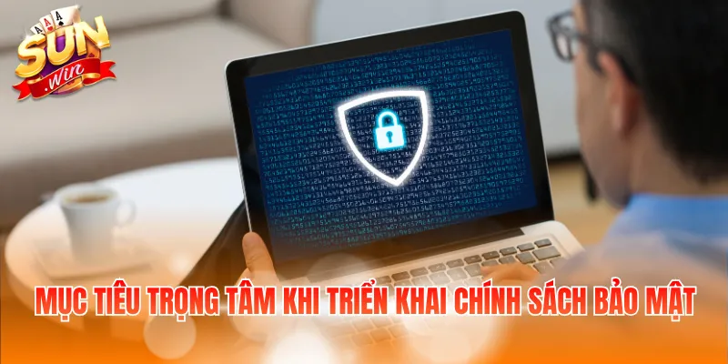 Mục tiêu trọng tâm khi triển khai chính sách bảo mật