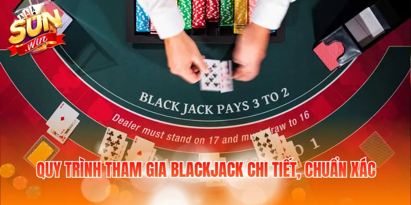 Quy trình tham gia Blackjack chi tiết, chuẩn xác