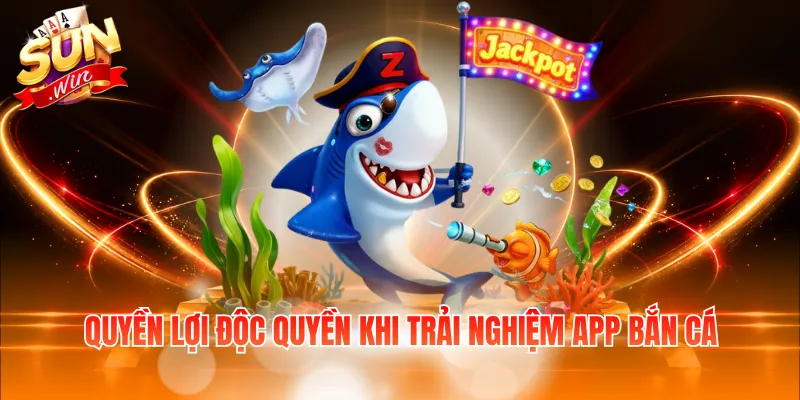 Quyền lợi độc quyền khi trải nghiệm app bắn cá
